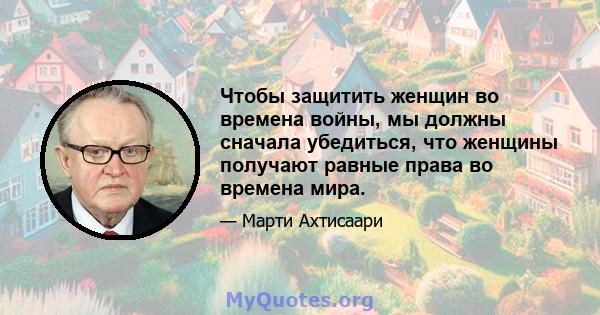 Чтобы защитить женщин во времена войны, мы должны сначала убедиться, что женщины получают равные права во времена мира.