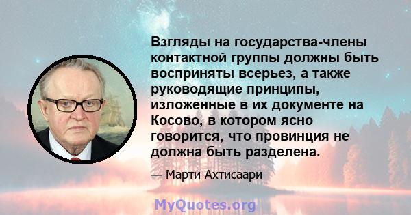 Взгляды на государства-члены контактной группы должны быть восприняты всерьез, а также руководящие принципы, изложенные в их документе на Косово, в котором ясно говорится, что провинция не должна быть разделена.