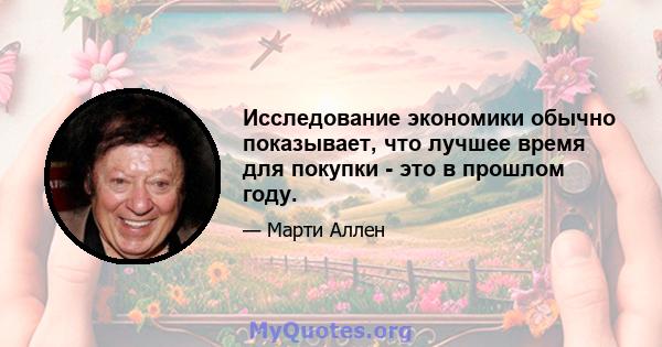 Исследование экономики обычно показывает, что лучшее время для покупки - это в прошлом году.