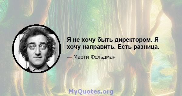 Я не хочу быть директором. Я хочу направить. Есть разница.