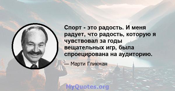 Спорт - это радость. И меня радует, что радость, которую я чувствовал за годы вещательных игр, была спроецирована на аудиторию.