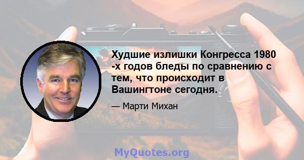 Худшие излишки Конгресса 1980 -х годов бледы по сравнению с тем, что происходит в Вашингтоне сегодня.