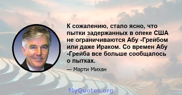 К сожалению, стало ясно, что пытки задержанных в опеке США не ограничиваются Абу -Грейбом или даже Ираком. Со времен Абу -Грейба все больше сообщалось о пытках.