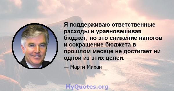 Я поддерживаю ответственные расходы и уравновешивая бюджет, но это снижение налогов и сокращение бюджета в прошлом месяце не достигает ни одной из этих целей.