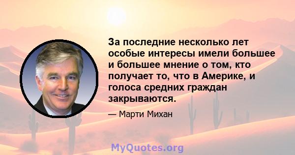 За последние несколько лет особые интересы имели большее и большее мнение о том, кто получает то, что в Америке, и голоса средних граждан закрываются.