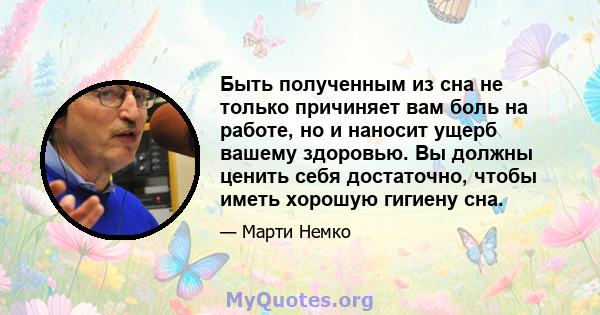 Быть полученным из сна не только причиняет вам боль на работе, но и наносит ущерб вашему здоровью. Вы должны ценить себя достаточно, чтобы иметь хорошую гигиену сна.