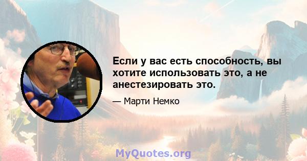 Если у вас есть способность, вы хотите использовать это, а не анестезировать это.