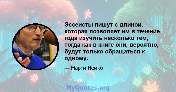 Эссеисты пишут с длиной, которая позволяет им в течение года изучить несколько тем, тогда как в книге они, вероятно, будут только обращаться к одному.