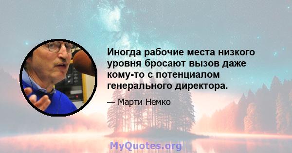 Иногда рабочие места низкого уровня бросают вызов даже кому-то с потенциалом генерального директора.