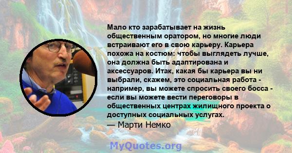 Мало кто зарабатывает на жизнь общественным оратором, но многие люди встраивают его в свою карьеру. Карьера похожа на костюм: чтобы выглядеть лучше, она должна быть адаптирована и аксессуаров. Итак, какая бы карьера вы