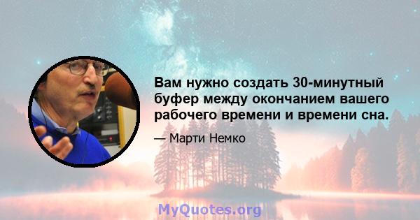 Вам нужно создать 30-минутный буфер между окончанием вашего рабочего времени и времени сна.