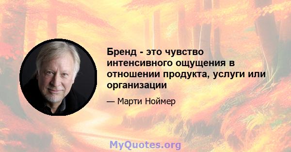 Бренд - это чувство интенсивного ощущения в отношении продукта, услуги или организации