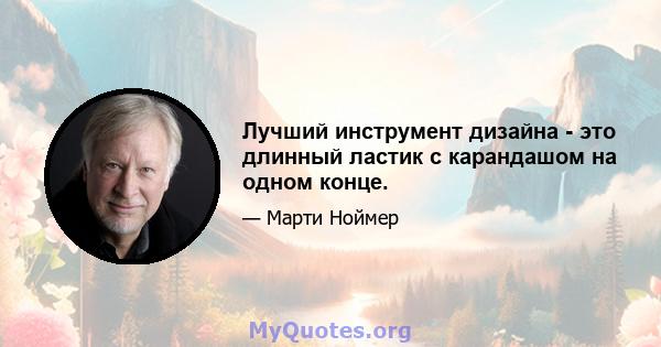 Лучший инструмент дизайна - это длинный ластик с карандашом на одном конце.