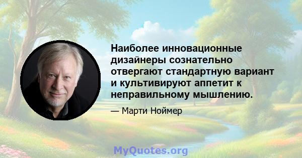 Наиболее инновационные дизайнеры сознательно отвергают стандартную вариант и культивируют аппетит к неправильному мышлению.