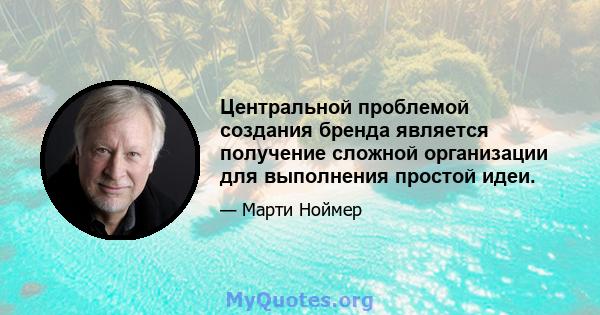 Центральной проблемой создания бренда является получение сложной организации для выполнения простой идеи.