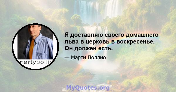 Я доставляю своего домашнего льва в церковь в воскресенье. Он должен есть.