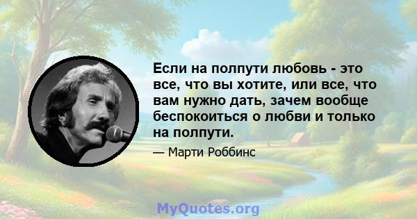 Если на полпути любовь - это все, что вы хотите, или все, что вам нужно дать, зачем вообще беспокоиться о любви и только на полпути.