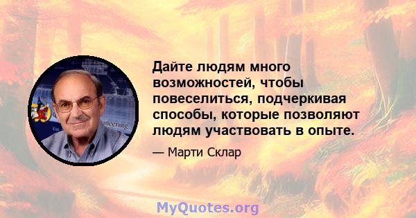 Дайте людям много возможностей, чтобы повеселиться, подчеркивая способы, которые позволяют людям участвовать в опыте.