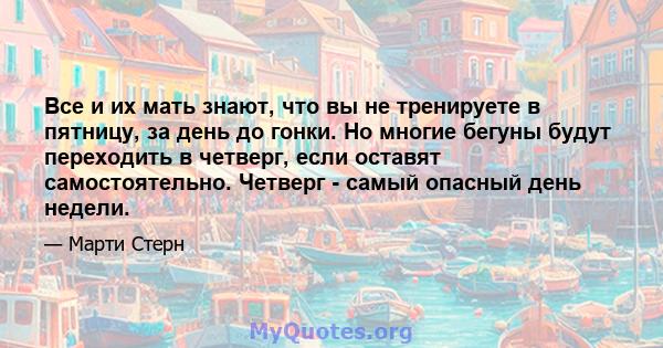 Все и их мать знают, что вы не тренируете в пятницу, за день до гонки. Но многие бегуны будут переходить в четверг, если оставят самостоятельно. Четверг - самый опасный день недели.