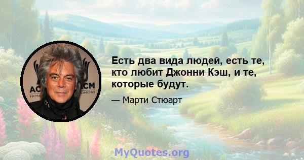 Есть два вида людей, есть те, кто любит Джонни Кэш, и те, которые будут.