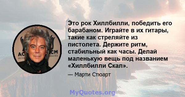 Это рок Хиллбилли, победить его барабаном. Играйте в их гитары, такие как стреляйте из пистолета. Держите ритм, стабильный как часы. Делай маленькую вещь под названием «Хиллбилли Скал».