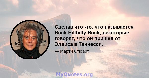 Сделав что -то, что называется Rock Hillbilly Rock, некоторые говорят, что он пришел от Элвиса в Теннесси.