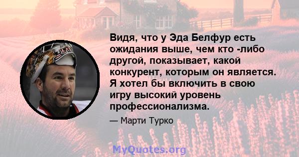 Видя, что у Эда Белфур есть ожидания выше, чем кто -либо другой, показывает, какой конкурент, которым он является. Я хотел бы включить в свою игру высокий уровень профессионализма.