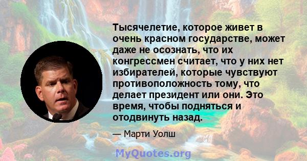 Тысячелетие, которое живет в очень красном государстве, может даже не осознать, что их конгрессмен считает, что у них нет избирателей, которые чувствуют противоположность тому, что делает президент или они. Это время,