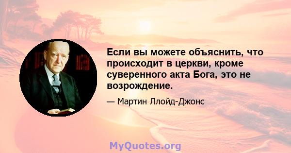 Если вы можете объяснить, что происходит в церкви, кроме суверенного акта Бога, это не возрождение.