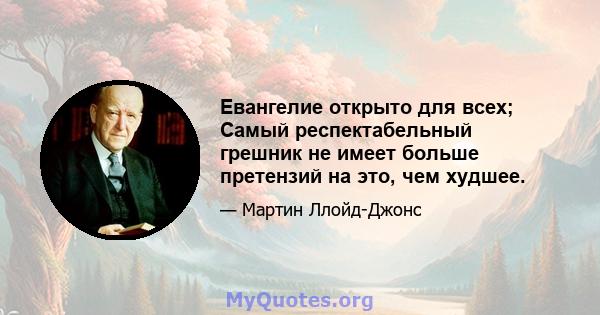 Евангелие открыто для всех; Самый респектабельный грешник не имеет больше претензий на это, чем худшее.