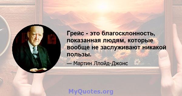 Грейс - это благосклонность, показанная людям, которые вообще не заслуживают никакой пользы.