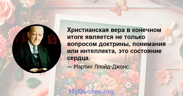 Христианская вера в конечном итоге является не только вопросом доктрины, понимания или интеллекта, это состояние сердца.