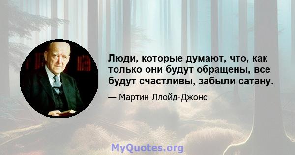 Люди, которые думают, что, как только они будут обращены, все будут счастливы, забыли сатану.