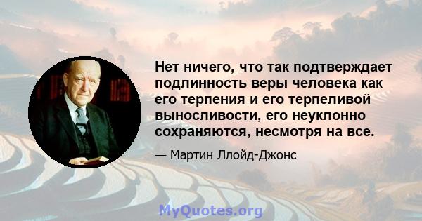 Нет ничего, что так подтверждает подлинность веры человека как его терпения и его терпеливой выносливости, его неуклонно сохраняются, несмотря на все.