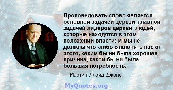 Проповедовать слово является основной задачей церкви, главной задачей лидеров церкви, людей, которые находятся в этом положении власти; И мы не должны что -либо отклонять нас от этого, каким бы ни была хорошая причина,