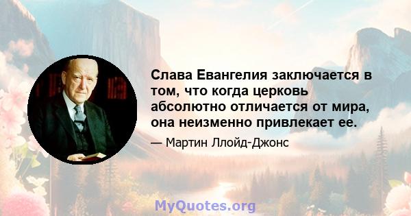 Слава Евангелия заключается в том, что когда церковь абсолютно отличается от мира, она неизменно привлекает ее.