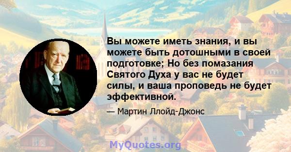 Вы можете иметь знания, и вы можете быть дотошными в своей подготовке; Но без помазания Святого Духа у вас не будет силы, и ваша проповедь не будет эффективной.