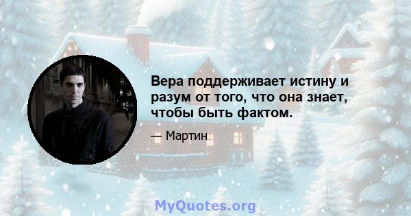 Вера поддерживает истину и разум от того, что она знает, чтобы быть фактом.