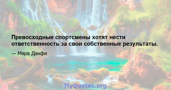 Превосходные спортсмены хотят нести ответственность за свои собственные результаты.