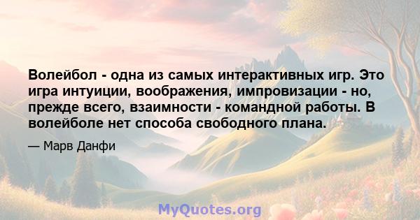 Волейбол - одна из самых интерактивных игр. Это игра интуиции, воображения, импровизации - но, прежде всего, взаимности - командной работы. В волейболе нет способа свободного плана.