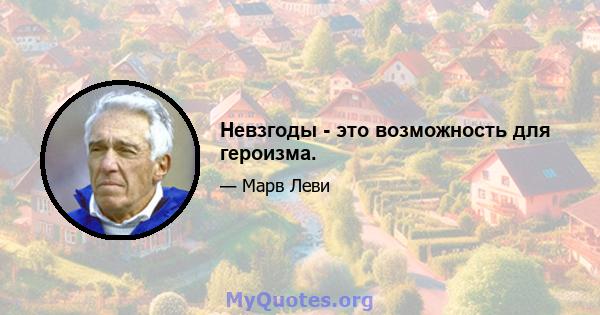 Невзгоды - это возможность для героизма.