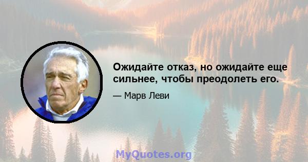 Ожидайте отказ, но ожидайте еще сильнее, чтобы преодолеть его.