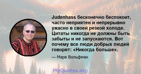 Judenhass бесконечно беспокоит, часто неприятен и непрерывно ужасно в своей резкой холоде. Цитаты никогда не должны быть забыты и не запускаются. Вот почему все люди добрых людей говорят: «Никогда больше».