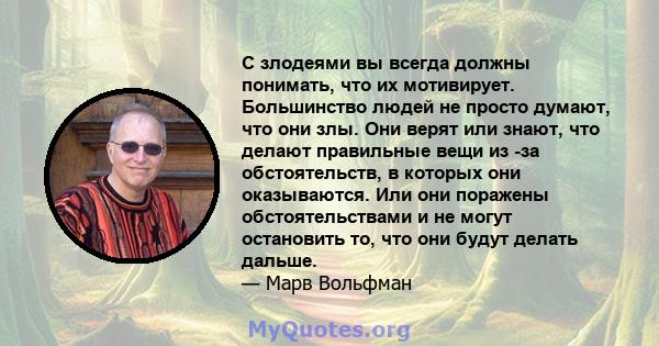 С злодеями вы всегда должны понимать, что их мотивирует. Большинство людей не просто думают, что они злы. Они верят или знают, что делают правильные вещи из -за обстоятельств, в которых они оказываются. Или они поражены 