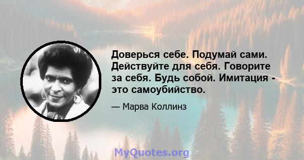 Доверься себе. Подумай сами. Действуйте для себя. Говорите за себя. Будь собой. Имитация - это самоубийство.