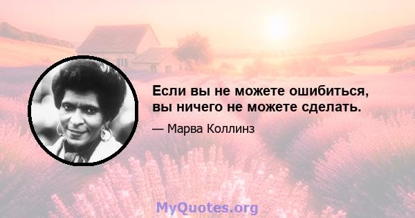 Если вы не можете ошибиться, вы ничего не можете сделать.