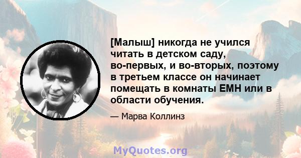 [Малыш] никогда не учился читать в детском саду, во-первых, и во-вторых, поэтому в третьем классе он начинает помещать в комнаты EMH или в области обучения.