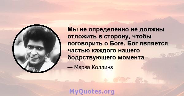 Мы не определенно не должны отложить в сторону, чтобы поговорить о Боге. Бог является частью каждого нашего бодрствующего момента