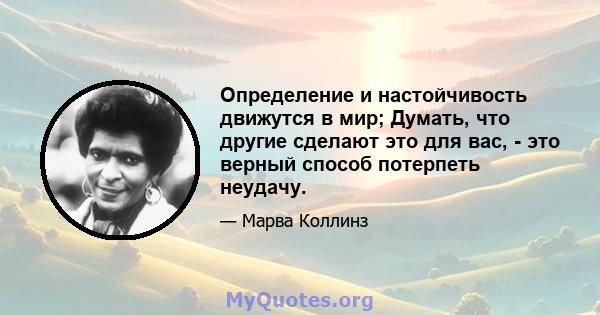 Определение и настойчивость движутся в мир; Думать, что другие сделают это для вас, - это верный способ потерпеть неудачу.