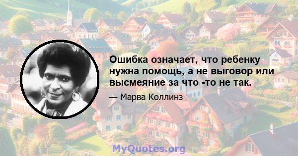 Ошибка означает, что ребенку нужна помощь, а не выговор или высмеяние за что -то не так.